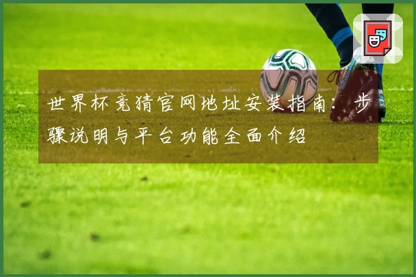 世界杯竞猜官网地址安装指南：步骤说明与平台功能全面介绍