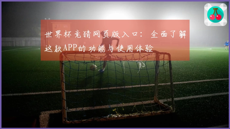 世界杯竞猜网页版入口：全面了解这款APP的功能与使用体验