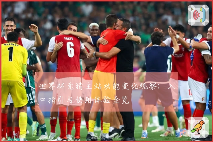 世界杯竞猜主站功能变化观察：入口指引与使用体验全览