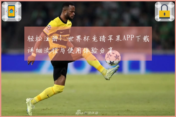 轻松注册！世界杯竞猜苹果APP下载详细流程与使用体验分享