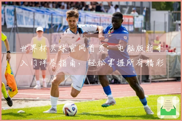 世界杯买球官网首页：电脑版新手入门详尽指南，轻松掌握所有精彩直播功能