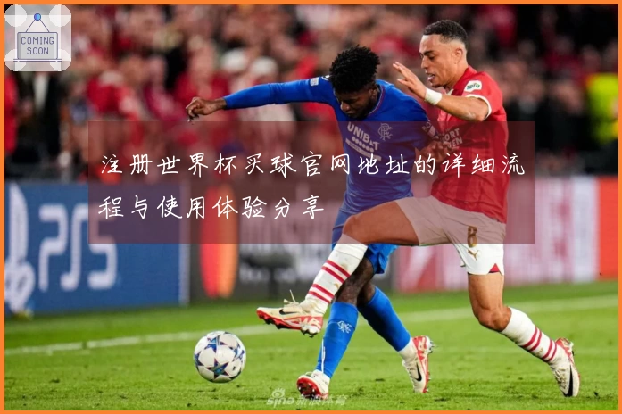 注册世界杯买球官网地址的详细流程与使用体验分享